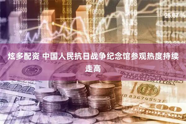 炫多配资 中国人民抗日战争纪念馆参观热度持续走高