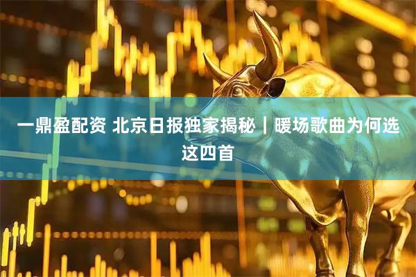 一鼎盈配资 北京日报独家揭秘｜暖场歌曲为何选这四首