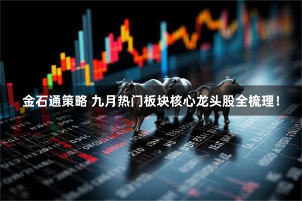 金石通策略 九月热门板块核心龙头股全梳理！