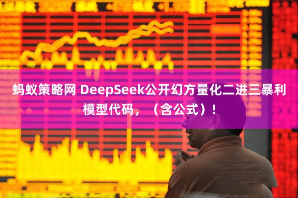 蚂蚁策略网 DeepSeek公开幻方量化二进三暴利模型代码，（含公式）!