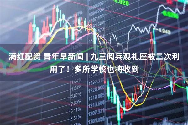 满红配资 青年早新闻 | 九三阅兵观礼座被二次利用了！多所学校也将收到