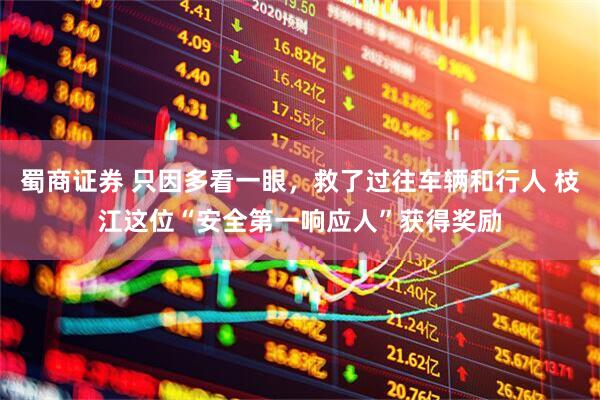 蜀商证券 只因多看一眼，救了过往车辆和行人 枝江这位“安全第一响应人”获得奖励
