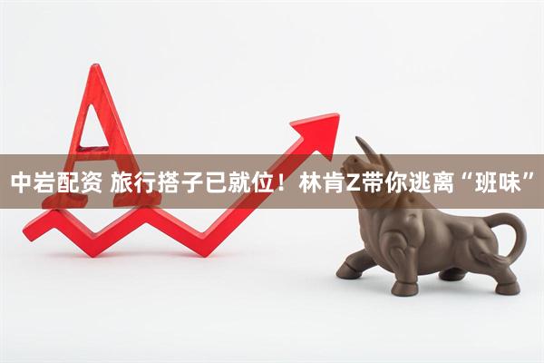 中岩配资 旅行搭子已就位！林肯Z带你逃离“班味”