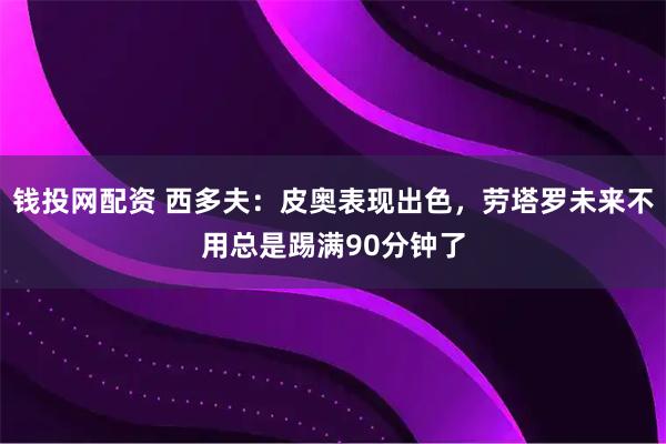 钱投网配资 西多夫：皮奥表现出色，劳塔罗未来不用总是踢满90分钟了