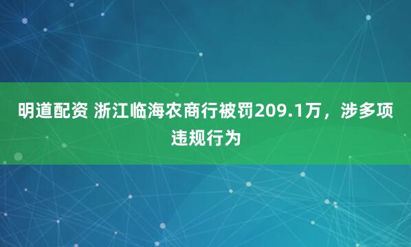 明道配资 浙江临海农商行被罚209.1万，涉多项违规行为