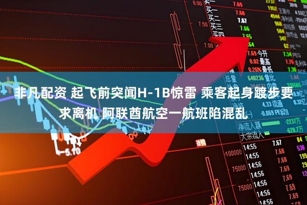 非凡配资 起飞前突闻H-1B惊雷 乘客起身踱步要求离机 阿联酋航空一航班陷混乱