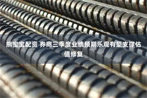 熊宝宝配资 券商三季度业绩预期乐观有望支撑估值修复
