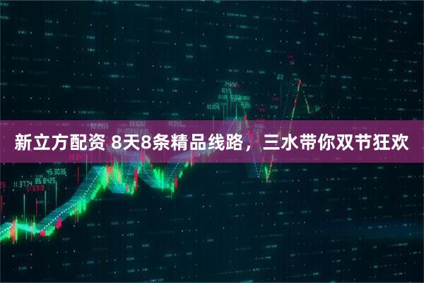 新立方配资 8天8条精品线路，三水带你双节狂欢