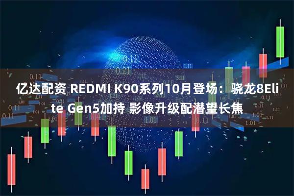 亿达配资 REDMI K90系列10月登场：骁龙8Elite Gen5加持 影像升级配潜望长焦