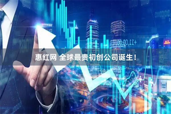 惠红网 全球最贵初创公司诞生！