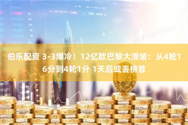 伯乐配资 3-3爆冷！12亿欧巴黎大滑坡：从4轮16分到4轮1分 1天后或丢榜首