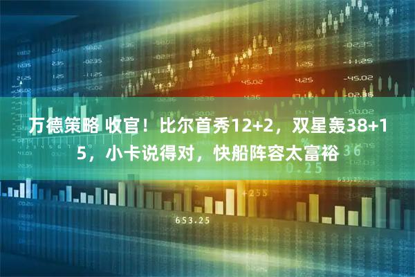 万德策略 收官！比尔首秀12+2，双星轰38+15，小卡说得对，快船阵容太富裕