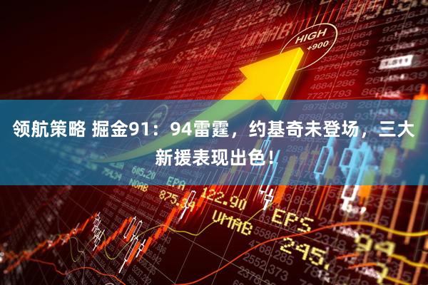 领航策略 掘金91：94雷霆，约基奇未登场，三大新援表现出色！