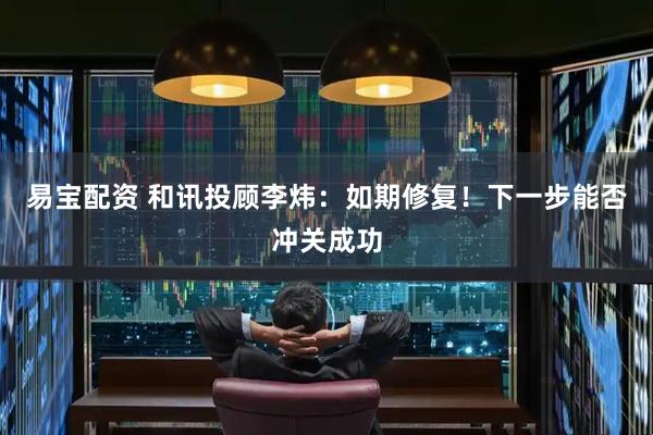 易宝配资 和讯投顾李炜：如期修复！下一步能否冲关成功