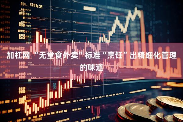 加杠网 “无堂食外卖”标准“烹饪”出精细化管理的味道