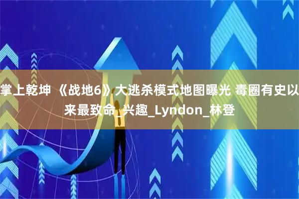 掌上乾坤 《战地6》大逃杀模式地图曝光 毒圈有史以来最致命_兴趣_Lyndon_林登