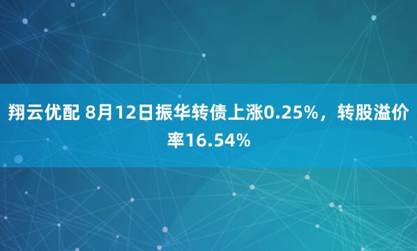 翔云优配 8月12日振华转债上涨0.25%，转股溢价率16.54%