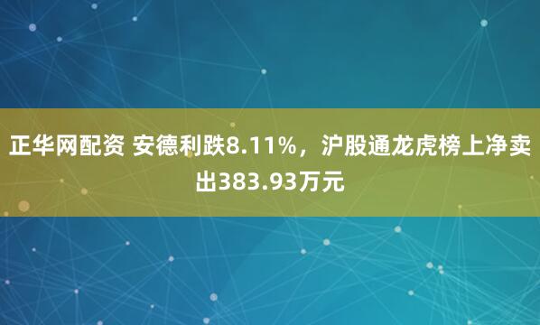 正华网配资 安德利跌8.11%，沪股通龙虎榜上净卖出383.93万元