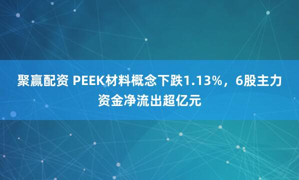 聚赢配资 PEEK材料概念下跌1.13%，6股主力资金净流出超亿元