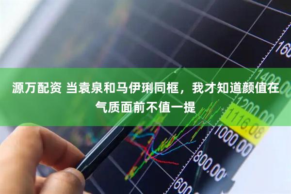 源万配资 当袁泉和马伊琍同框，我才知道颜值在气质面前不值一提