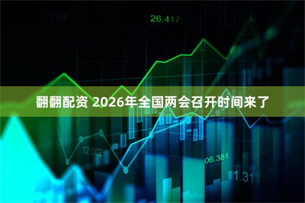 翻翻配资 2026年全国两会召开时间来了