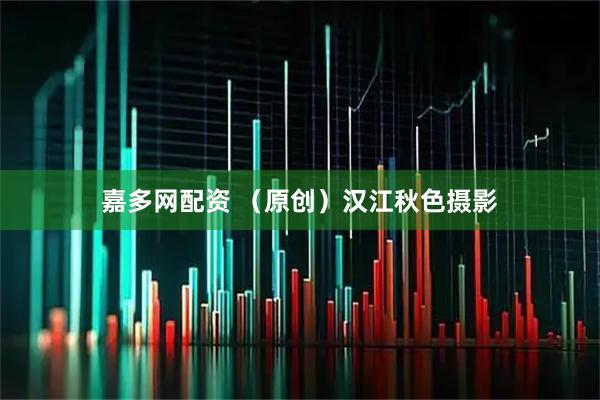 嘉多网配资 （原创）汉江秋色摄影