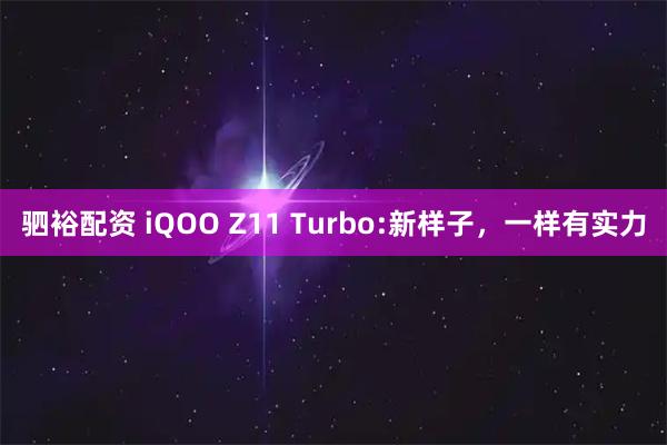 驷裕配资 iQOO Z11 Turbo:新样子，一样有实力