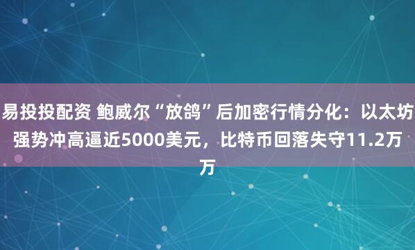 易投投配资 鲍威尔“放鸽”后加密行情分化：以太坊强势冲高逼近5000美元，比特币回落失守11.2万