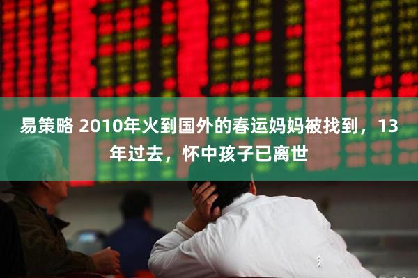 易策略 2010年火到国外的春运妈妈被找到，13年过去，怀中孩子已离世