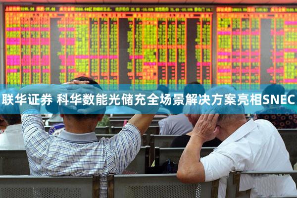 联华证券 科华数能光储充全场景解决方案亮相SNEC